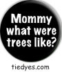 Mommy What Were Trees Like? Anti-Bush Political Button (Badge, Pin)