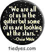 Oscar Wilde  We are all of us in the gutter but some of us are looking at the stars (Badge, Pin)