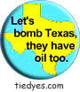 Lets Bomb Texas, They Have Oil Too Democratic Liberal Political Magnet (Badge, Pin)