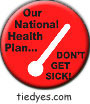 Our National Health Plan Don't Get Sick Funny Liberal Democratic Political Magnet (Badge, Pin) 