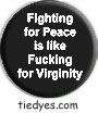 Fighting for Peace is Like F*cking for Virginity Liberal Democratic Political Button (Badge, Pin)
