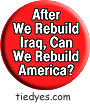 After We Rebuild Iraq Can We Rebuild America? Democratic Liberal  Political Button (Badge, Pin)  Democratic Liberal  Political Button (Badge, Pin) 